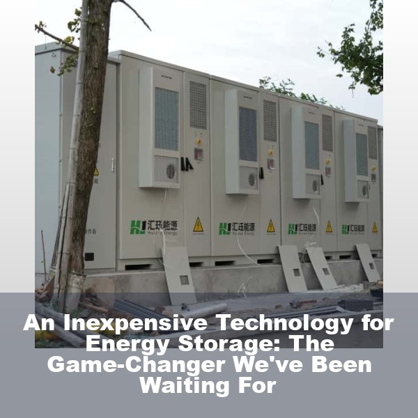 An Inexpensive Technology for Energy Storage: The Game-Changer We've Been Waiting For